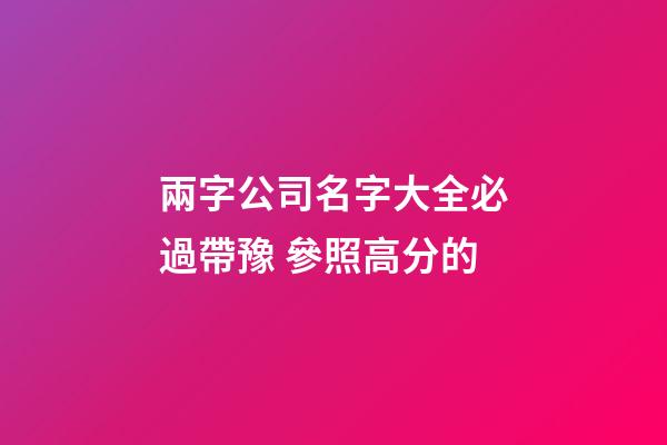 兩字公司名字大全必過帶豫 參照高分的-第1張-公司起名-玄機派